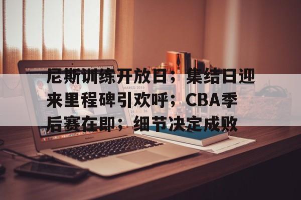 尼斯训练开放日;集结日迎来里程碑引欢呼;CBA季后赛在即;细节决定成败(今夜は月が绮丽ですね读法) 尼斯训练开放日;集结日迎来里程碑引欢呼;CBA季后赛在即;细节决定成败(今夜は月が绮丽ですね读法)