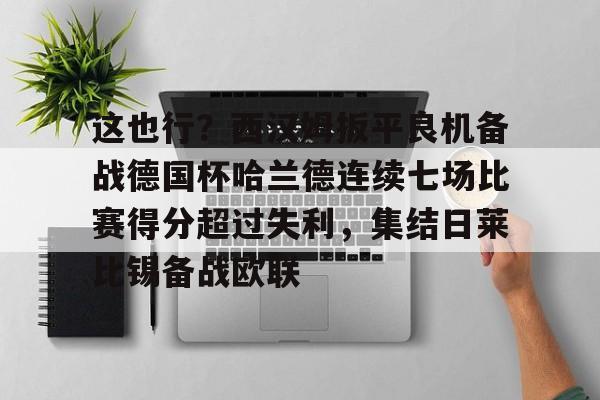 开云体育app下载-包含这也行？西汉姆扳平良机备战德国杯哈兰德连续七场比赛得分超过失利，集结日莱比锡备战欧联的词条